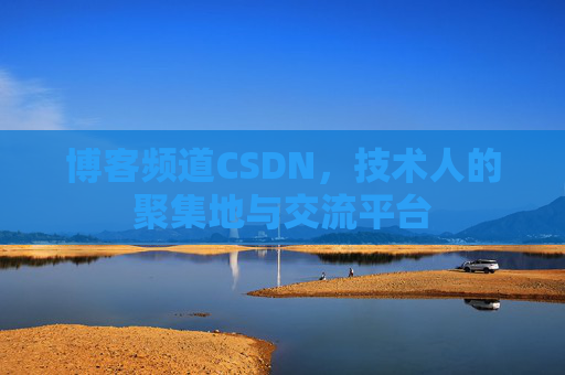 博客频道CSDN，技术人的聚集地与交流平台